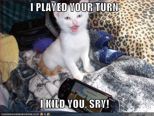I PLAYED YOUR TURN I KILD YOU, SRY!
